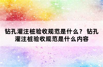 钻孔灌注桩验收规范是什么？ 钻孔灌注桩验收规范是什么内容